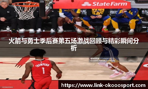 火箭与勇士季后赛第五场激战回顾与精彩瞬间分析