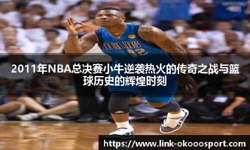 2011年NBA总决赛小牛逆袭热火的传奇之战与篮球历史的辉煌时刻