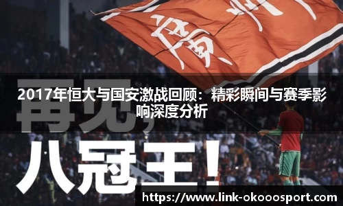 2017年恒大与国安激战回顾：精彩瞬间与赛季影响深度分析