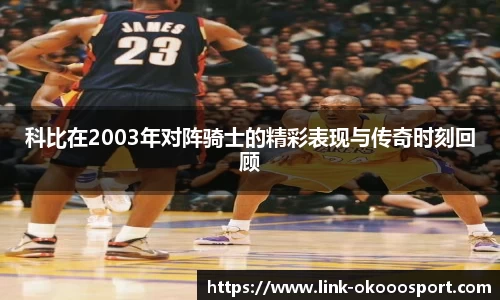 科比在2003年对阵骑士的精彩表现与传奇时刻回顾