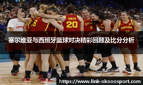 塞尔维亚与西班牙篮球对决精彩回顾及比分分析
