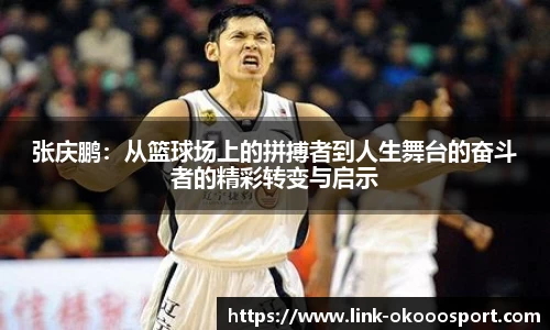 张庆鹏：从篮球场上的拼搏者到人生舞台的奋斗者的精彩转变与启示