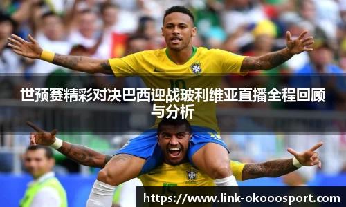 世预赛精彩对决巴西迎战玻利维亚直播全程回顾与分析