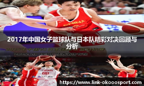 2017年中国女子篮球队与日本队精彩对决回顾与分析