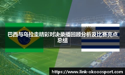 巴西与乌拉圭精彩对决录播回顾分析及比赛亮点总结