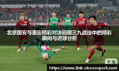北京国安与重庆精彩对决回顾三九战役中的精彩瞬间与进球分析