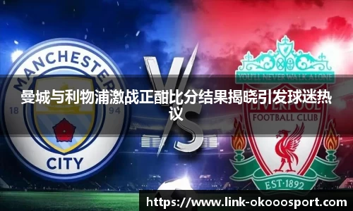 曼城与利物浦激战正酣比分结果揭晓引发球迷热议