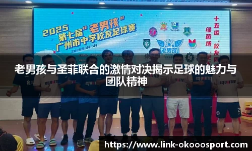 老男孩与圣菲联合的激情对决揭示足球的魅力与团队精神