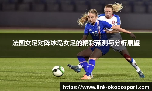 法国女足对阵冰岛女足的精彩预测与分析展望