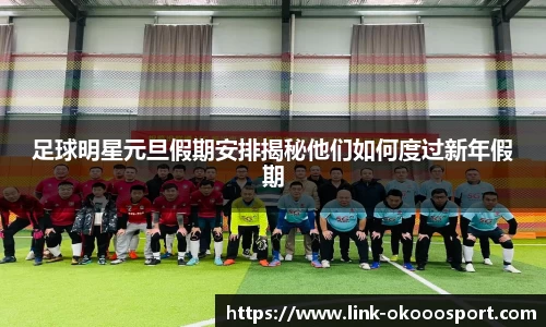 足球明星元旦假期安排揭秘他们如何度过新年假期