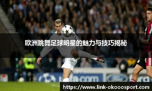 欧洲跳舞足球明星的魅力与技巧揭秘