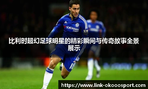 比利时超幻足球明星的精彩瞬间与传奇故事全景展示