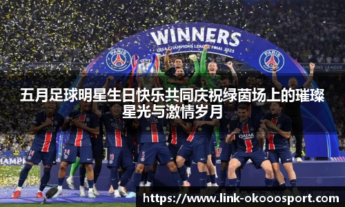 五月足球明星生日快乐共同庆祝绿茵场上的璀璨星光与激情岁月